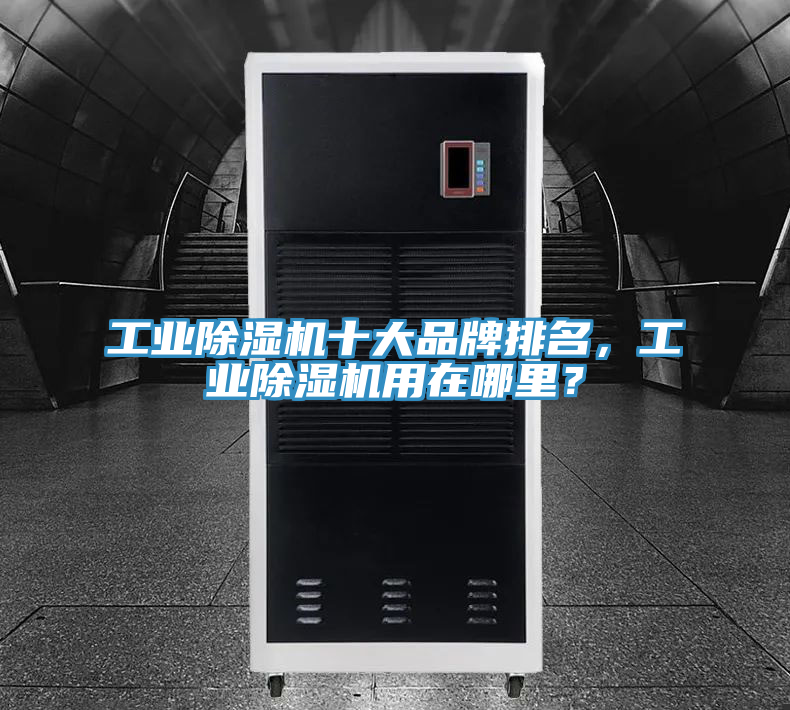 工業除濕機十大品牌排名，工業除濕機用在哪里？