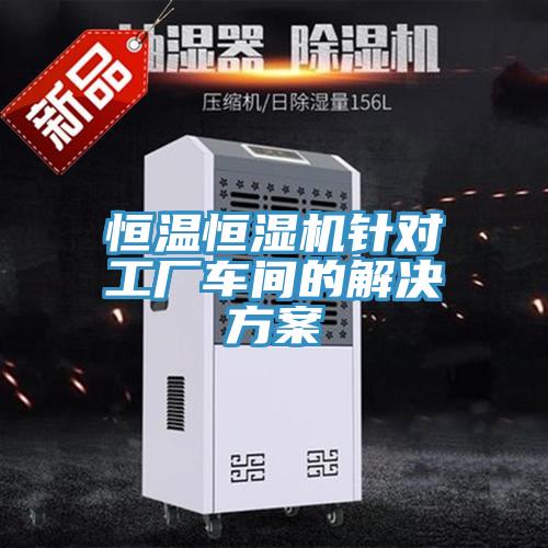 恒溫恒濕機(jī)針對工廠車間的解決方案