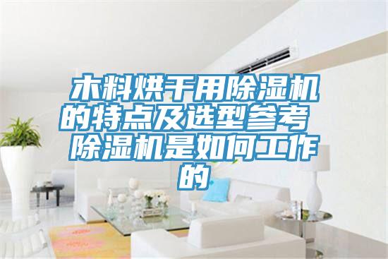 木料烘干用除濕機(jī)的特點(diǎn)及選型參考 除濕機(jī)是如何工作的