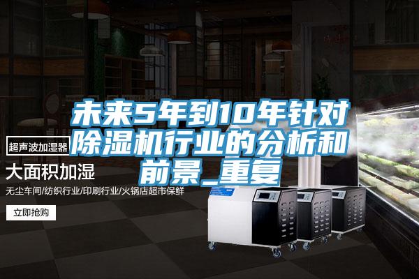 未來5年到10年針對除濕機行業的分析和前景_重復