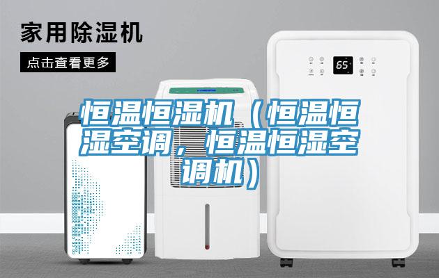 恒溫恒濕機(jī)（恒溫恒濕空調(diào)，恒溫恒濕空調(diào)機(jī)）
