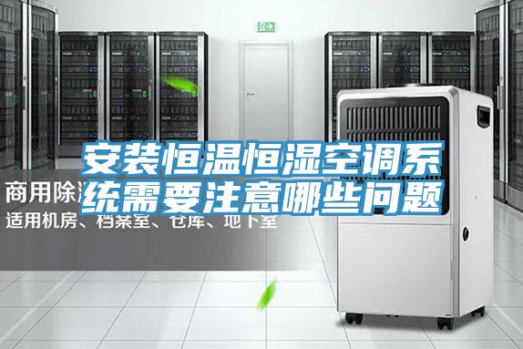 安裝恒溫恒濕空調系統需要注意哪些問題