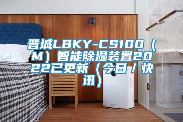 晉城LBKY-CS100（M）智能除濕裝置2022已更新（今日／快訊）