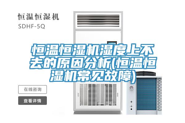 恒溫恒濕機(jī)濕度上不去的原因分析(恒溫恒濕機(jī)常見(jiàn)故障)