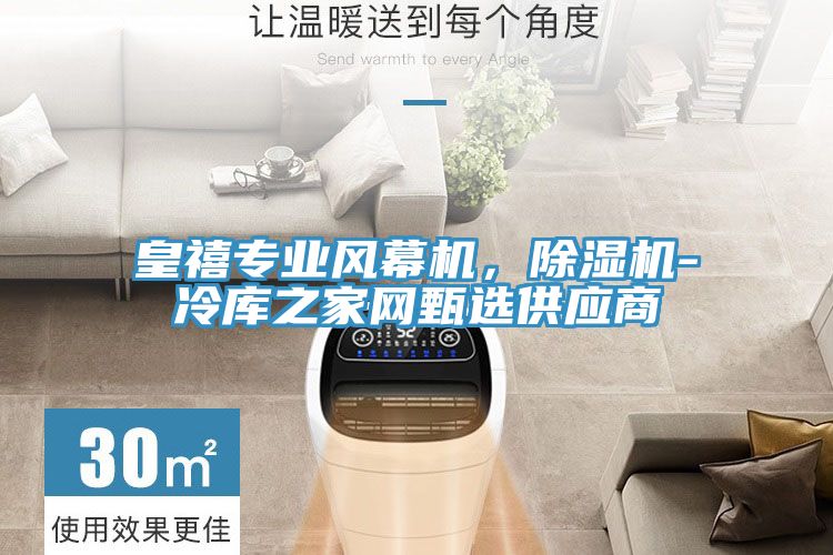 皇禧專業(yè)風(fēng)幕機(jī)，除濕機(jī)-冷庫之家網(wǎng)甄選供應(yīng)商
