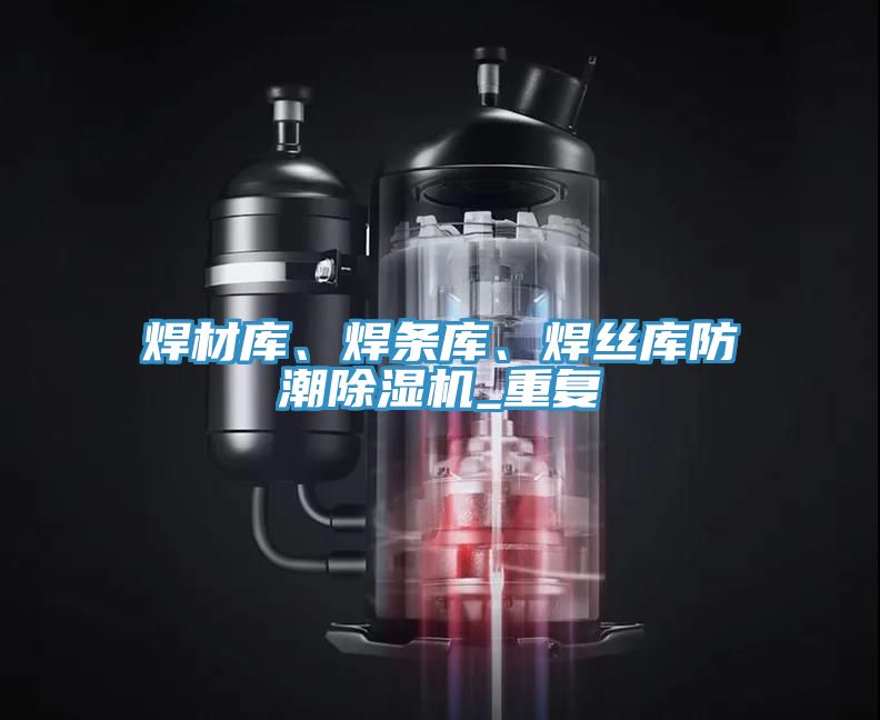 焊材庫、焊條庫、焊絲庫防潮除濕機_重復