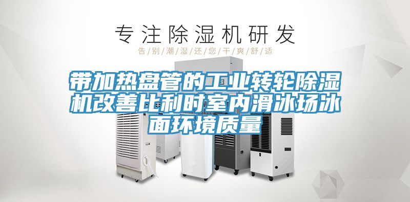 帶加熱盤管的工業轉輪除濕機改善比利時室內滑冰場冰面環境質量