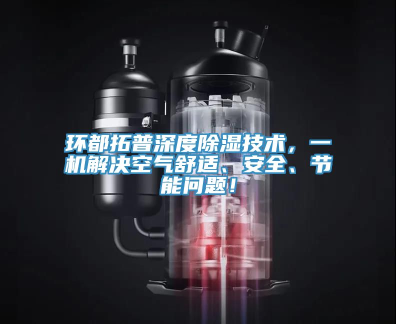 環(huán)都拓普深度除濕技術，一機解決空氣舒適、安全、節(jié)能問題！