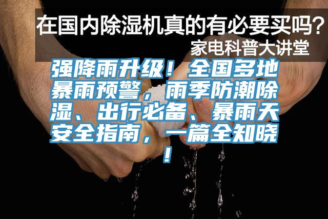 強(qiáng)降雨升級(jí)！全國(guó)多地暴雨預(yù)警，雨季防潮除濕、出行必備、暴雨天安全指南，一篇全知曉！
