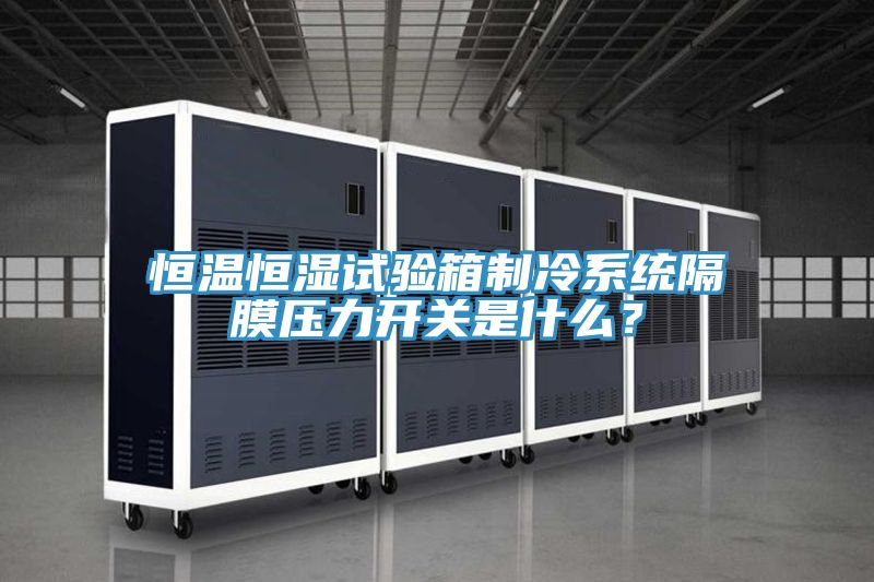 恒溫恒濕試驗(yàn)箱制冷系統(tǒng)隔膜壓力開關(guān)是什么?