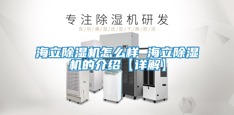 海立除濕機(jī)怎么樣 海立除濕機(jī)的介紹【詳解】