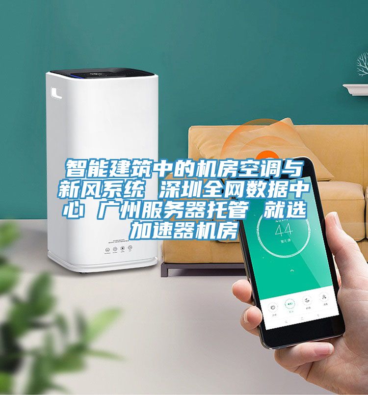 智能建筑中的機房空調與新風系統 深圳全網數據中心 廣州服務器托管 就選加速器機房