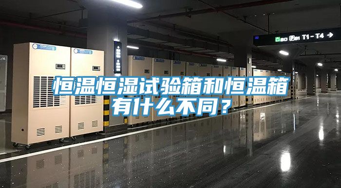 恒溫恒濕試驗箱和恒溫箱有什么不同?