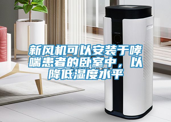 新風機可以安裝于哮喘患者的臥室中，以降低濕度水平