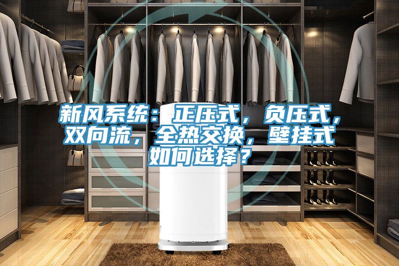 新風系統：正壓式，負壓式，雙向流，全熱交換，壁掛式如何選擇？