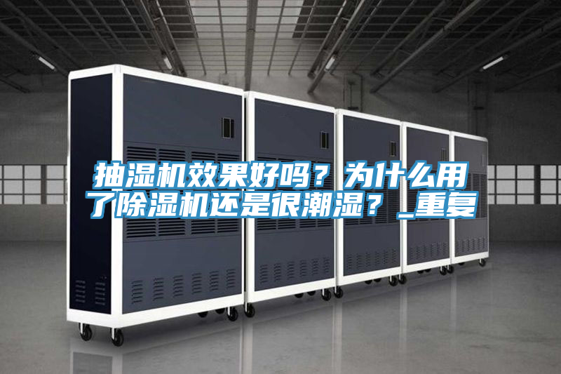 抽濕機效果好嗎？為什么用了除濕機還是很潮濕？_重復