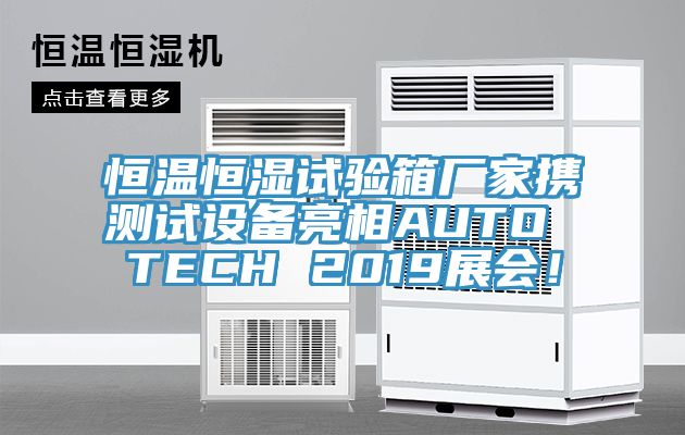 恒溫恒濕試驗箱廠家攜測試設備亮相AUTO TECH 2019展會!