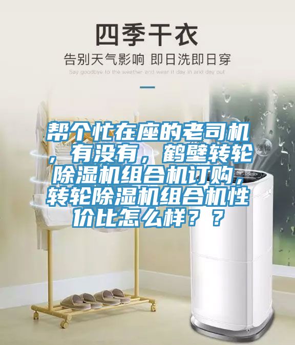 幫個(gè)忙在座的老司機(jī)，有沒有，鶴壁轉(zhuǎn)輪除濕機(jī)組合機(jī)訂購，轉(zhuǎn)輪除濕機(jī)組合機(jī)性價(jià)比怎么樣？？
