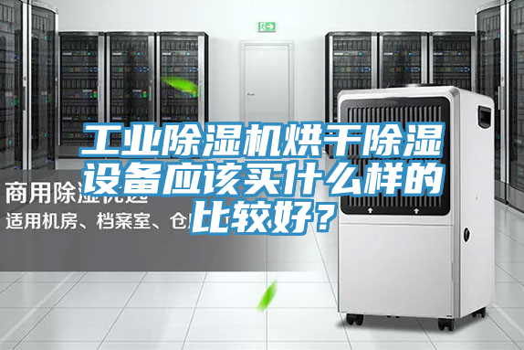 工業(yè)除濕機烘干除濕設(shè)備應(yīng)該買什么樣的比較好？