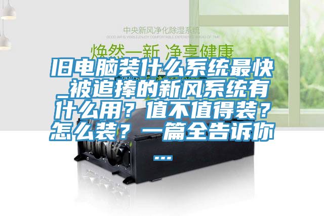 舊電腦裝什么系統最快_被追捧的新風系統有什么用？值不值得裝？怎么裝？一篇全告訴你...