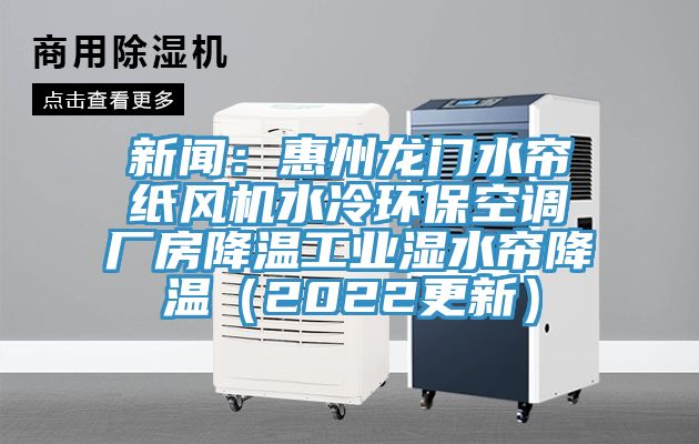 新聞：惠州龍門水簾紙風(fēng)機水冷環(huán)保空調(diào)廠房降溫工業(yè)濕水簾降溫（2022更新）