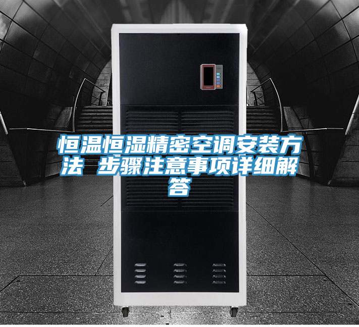 恒溫恒濕精密空調安裝方法 步驟注意事項詳細解答