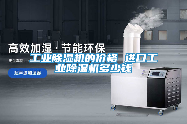 工業(yè)除濕機的價格 進口工業(yè)除濕機多少錢