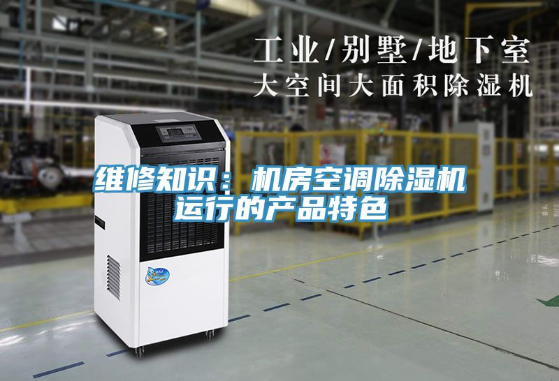 維修知識：機房空調除濕機運行的產品特色
