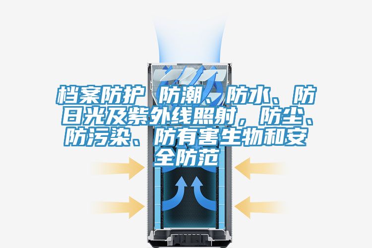 檔案防護 防潮、防水、防日光及紫外線照射，防塵、防污染、防有害生物和安全防范
