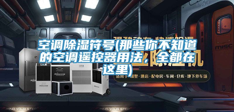 空調(diào)除濕符號(那些你不知道的空調(diào)遙控器用法，全都在這里)