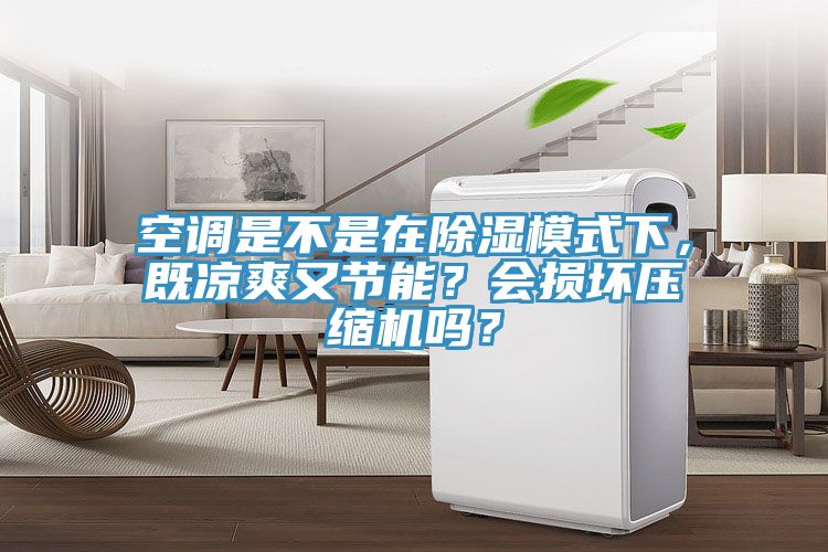 空調是不是在除濕模式下，既涼爽又節能？會損壞壓縮機嗎？