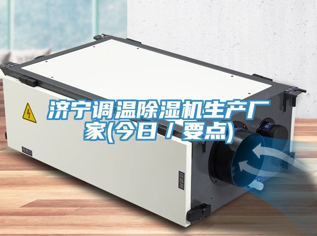 濟寧調溫除濕機生產廠家(今日／要點)