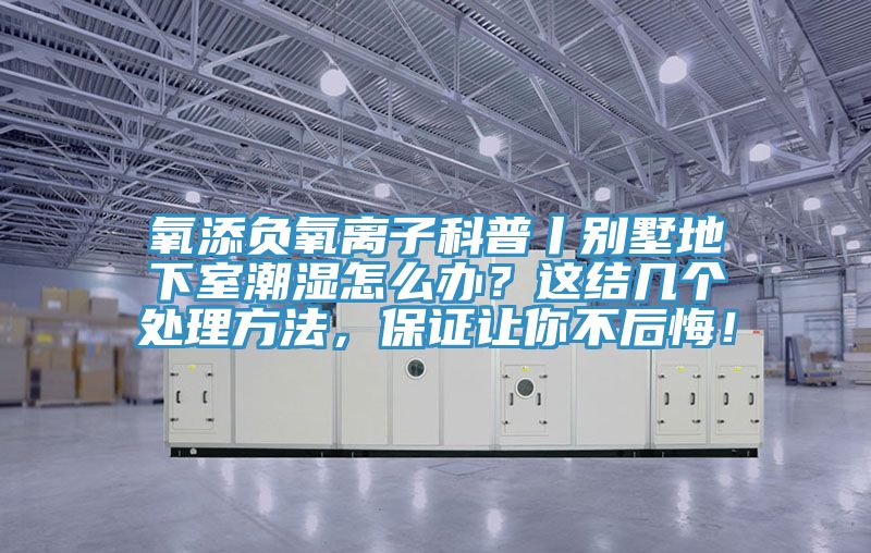 氧添負氧離子科普丨別墅地下室潮濕怎么辦？這結幾個處理方法，保證讓你不后悔！