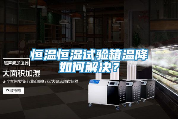 恒溫恒濕試驗箱溫降如何解決?