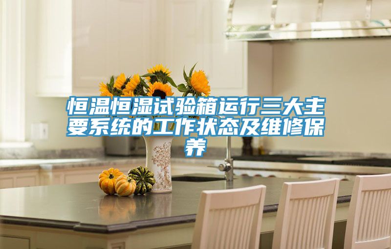 恒溫恒濕試驗箱運行三大主要系統的工作狀態及維修保養