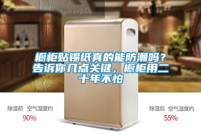 櫥柜貼錫紙真的能防潮嗎？告訴你幾點關鍵，櫥柜用二十年不怕