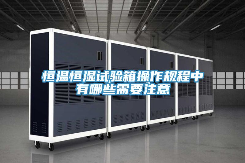 恒溫恒濕試驗(yàn)箱操作規(guī)程中有哪些需要注意