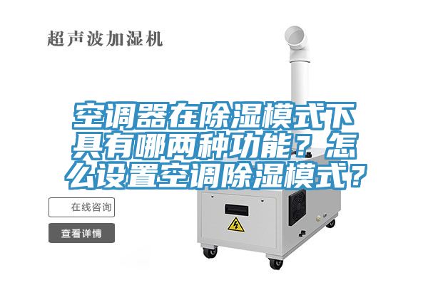 空調器在除濕模式下具有哪兩種功能？怎么設置空調除濕模式？