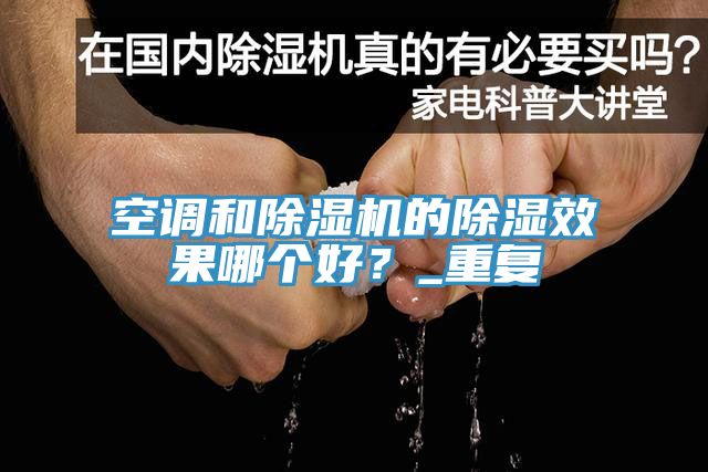 空調和除濕機的除濕效果哪個好？_重復