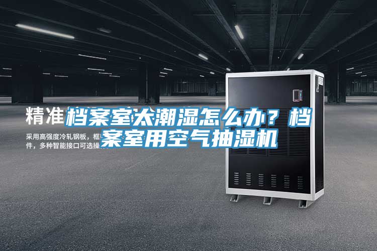 檔案室太潮濕怎么辦？檔案室用空氣抽濕機