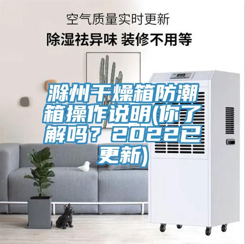 滁州干燥箱防潮箱操作說明(你了解嗎？2022已更新)