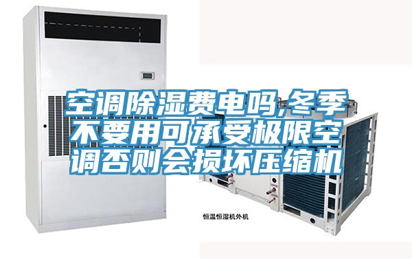 空調(diào)除濕費電嗎,冬季不要用可承受極限空調(diào)否則會損壞壓縮機