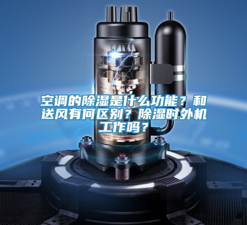 空調的除濕是什么功能？和送風有何區別？除濕時外機工作嗎？