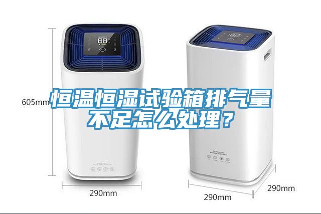 恒溫恒濕試驗箱排氣量不足怎么處理?
