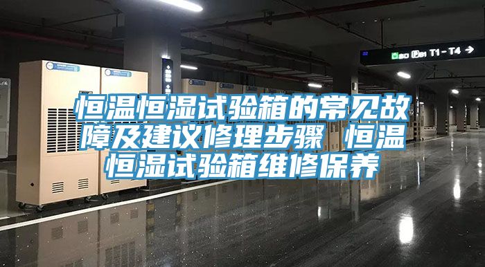 恒溫恒濕試驗(yàn)箱的常見故障及建議修理步驟 恒溫恒濕試驗(yàn)箱維修保養(yǎng)
