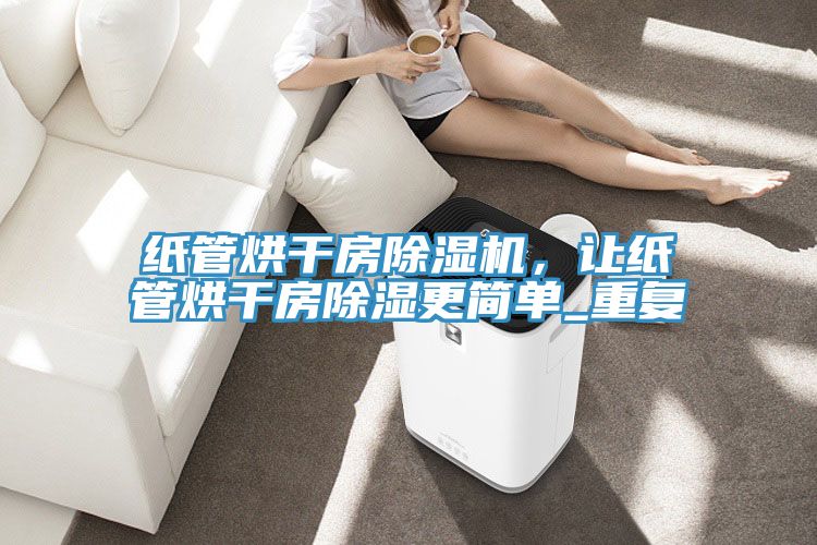 紙管烘干房除濕機，讓紙管烘干房除濕更簡單_重復