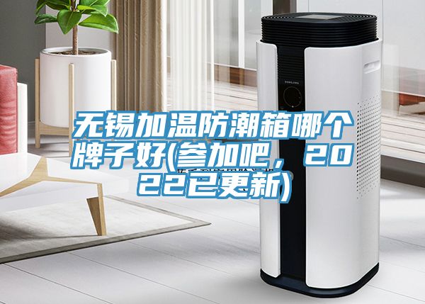 無錫加溫防潮箱哪個牌子好(參加吧，2022已更新)