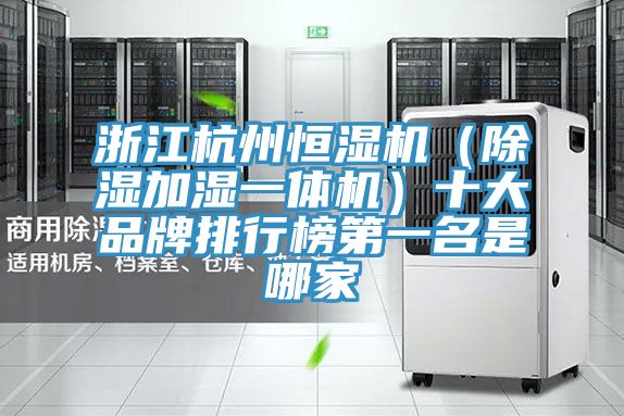 浙江杭州恒濕機（除濕加濕一體機）十大品牌排行榜第一名是哪家
