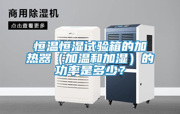 恒溫恒濕試驗箱的加熱器（加溫和加濕）的功率是多少？
