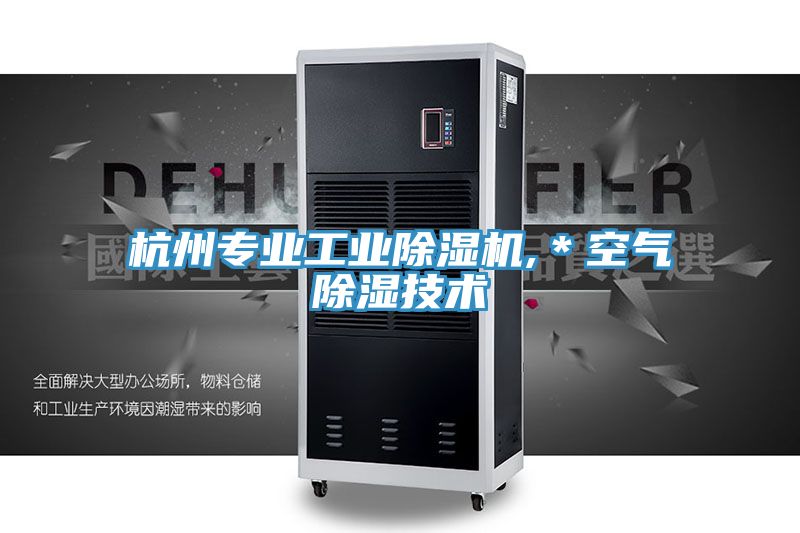 杭州專業(yè)工業(yè)除濕機,＊空氣除濕技術(shù)